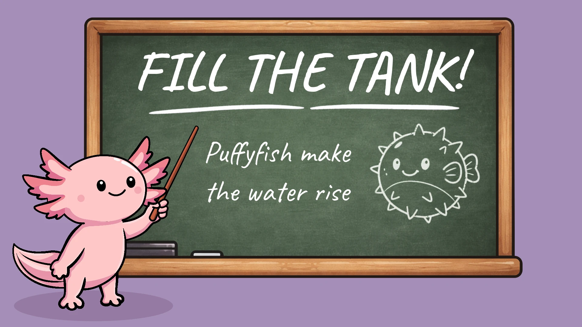 Tutorial screen with a chalkboard reading “FILL THE TANK!” and “Puffyfish make the water rise”, plus an axolotl teacher pointing at a pufferfish drawing.